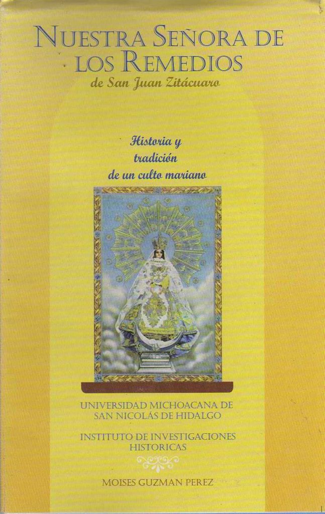 NUESTRA SEÑORA DE LOS REMEDIOS DE SAN JUAN ZITACUARO. HISTORIA Y TRADICION DE UN CULTO MARIANO NUESTRA SEÑORA DE LOS REMEDIOS DE SAN JUAN ZITACUARO. HISTORIA Y TRADICION DE UN CULTO MARIANO