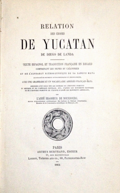 RELATION DES CHOSES DE YUCATAN DE DIEGO DE LANDA. TEXTE ESPAGNOL ET TRADUCTION FRANCAISE EN REGARD COMPRENANT LES SIGNES DU CALENDRIER ET DE L'ALPHABET HIEROGLYPHIQUE DE LA LANGUE MAYA ACCOMPAGNE DE DOCUMENTS DIVERS HISTORIQUES ET CHRONOLOGIQUES