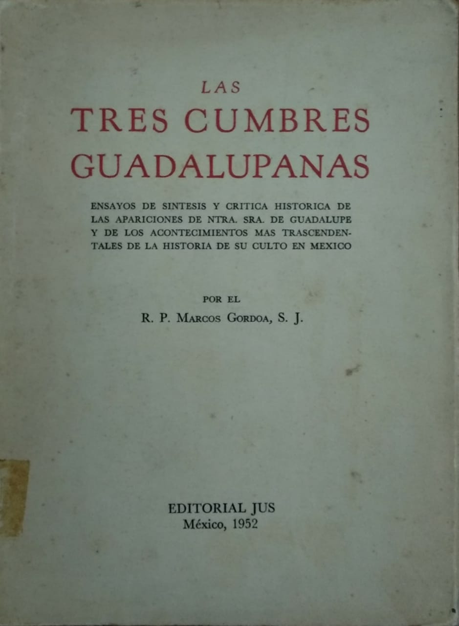 LAS TRES CUMBRES GUADALUPANAS. ENSAYOS DE SINTESIS Y CRITICA HISTORICA DE LAS APARICIONES DE NTRA. SRA. DE GUADALUPE Y DE LOS ACONTECIMIENTOS MAS TRASCENDENTALES DE LA HISTORIA DE SU CULTO EN MEXICO