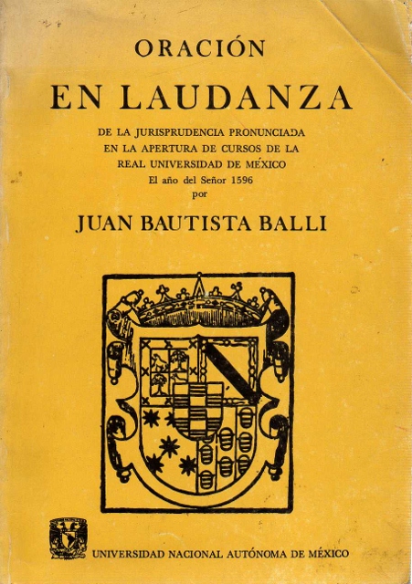 ORACION EN LAUDANZA DE LA JURISPRUDENCIA. PRONUNCIADA EN LA APERTURA DE CURSOS DE LA REAL UNIVERSIDAD DE MEXICO. EL AÑO DEL SEÑOR 1596