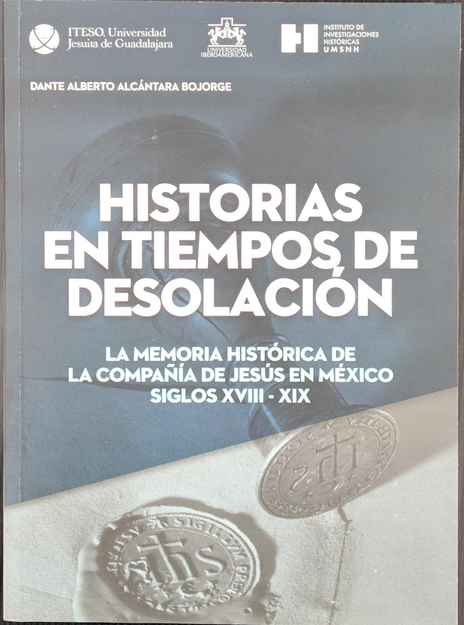 HISTORIAS EN TIEMPOS DE DESOLACION. LA MEMORIA HISTORICA DE LA COMPAÑIA DE JESUS EN MEXICO. SIGLOS XVIII - XIX