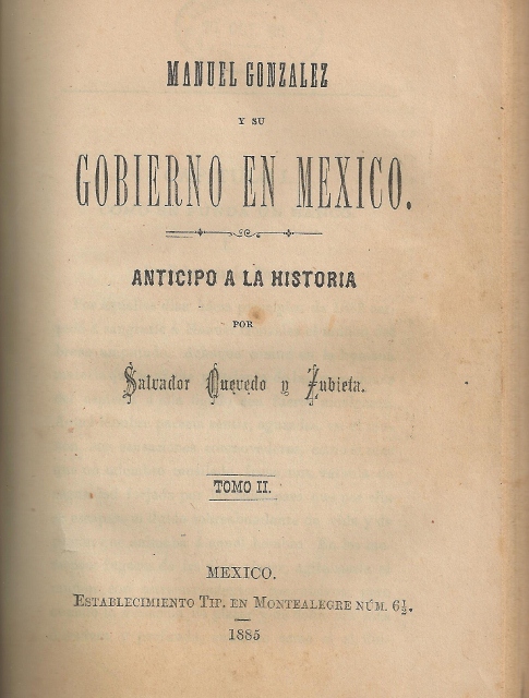MANUEL GONZALEZ Y SU GOBIERNO EN MEXICO. ANTICIPO A LA HISTORIA POR SALVADOR QUEVEDO Y ZUBIETA. TOMO II