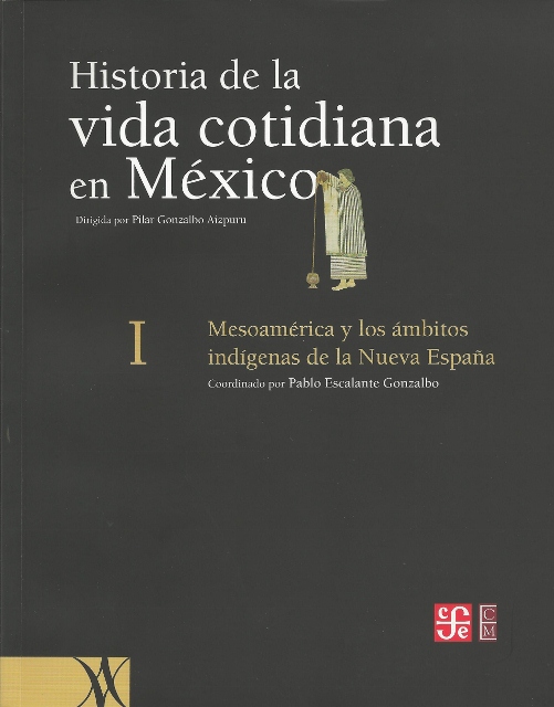 HISTORIA DE LA VIDA COTIDIANA EN MEXICO. TOMO I. MESOAMERICA Y LOS AMBITOS INDIGENAS DE LA NUEVA ESPAÑA.