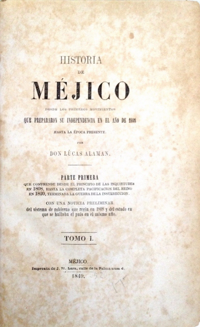 HISTORIA DE MEJICO DESDE LOS PRIMEROS MOVIMIENTOS QUE PREPARARON SU INDEPENDENCIA EN EL AÑO DE 1808 HASTA LA EPOCA PRESENTE. POR DON LUCAS ALAMAN. PARTE PRIMERA