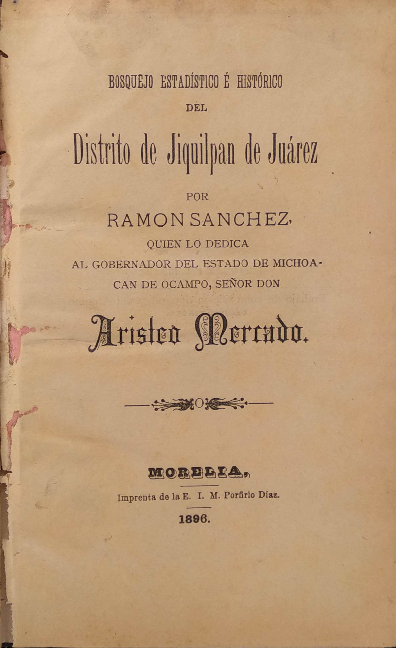 BOSQUEJO ESTADISTICO E HISTORICO DEL DISTRITO DE JIQUILPAN DE JUAREZ POR RAMON SANCHEZ. QUIEN LO DEDICA AL GOBERNADOR DEL ESTADO DE MICHOACAN DE OCAMPO